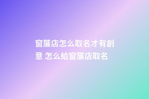 窗簾店怎么取名才有創意 怎么給窗簾店取名-第1張-店鋪起名-玄機派